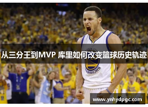 从三分王到MVP 库里如何改变篮球历史轨迹