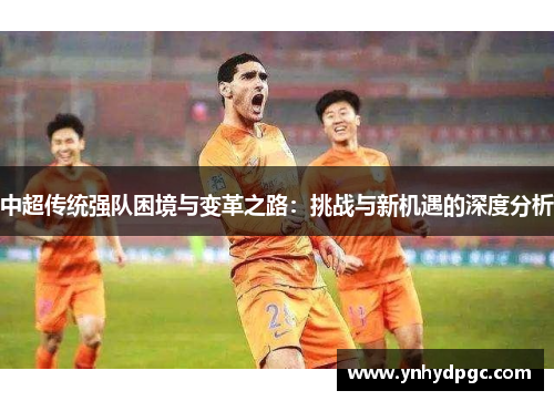 中超传统强队困境与变革之路：挑战与新机遇的深度分析