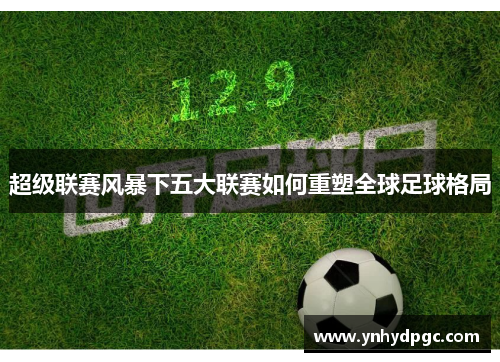 超级联赛风暴下五大联赛如何重塑全球足球格局