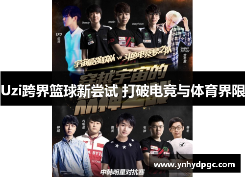 Uzi跨界篮球新尝试 打破电竞与体育界限