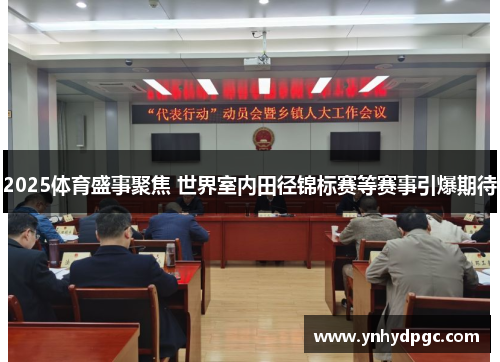 2025体育盛事聚焦 世界室内田径锦标赛等赛事引爆期待