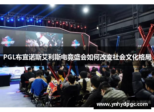 PGL布宜诺斯艾利斯电竞盛会如何改变社会文化格局