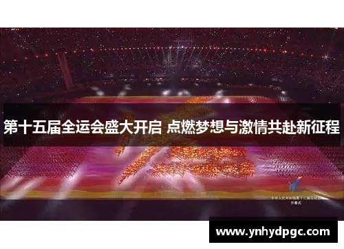 第十五届全运会盛大开启 点燃梦想与激情共赴新征程