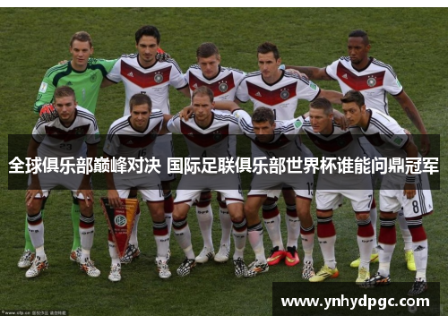 全球俱乐部巅峰对决 国际足联俱乐部世界杯谁能问鼎冠军