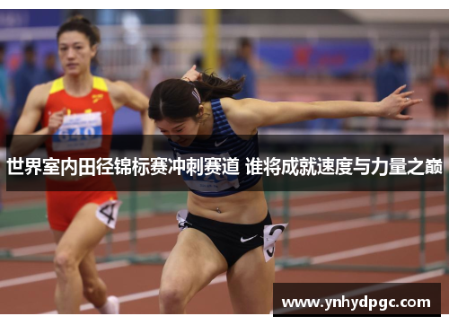 世界室内田径锦标赛冲刺赛道 谁将成就速度与力量之巅
