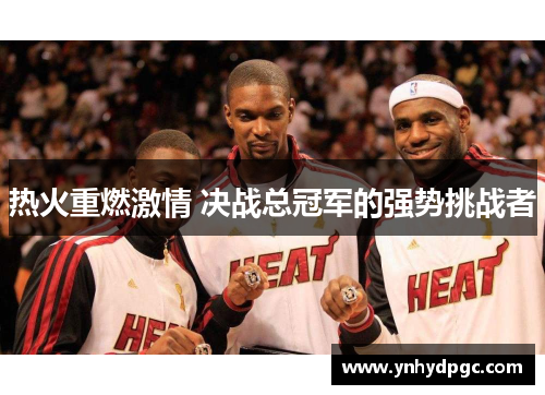 热火重燃激情 决战总冠军的强势挑战者