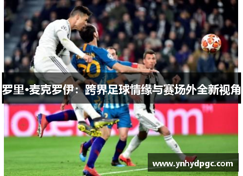 罗里·麦克罗伊：跨界足球情缘与赛场外全新视角