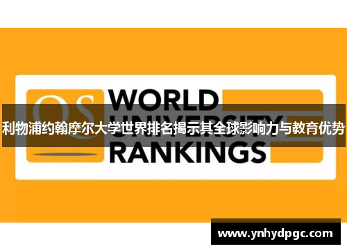 利物浦约翰摩尔大学世界排名揭示其全球影响力与教育优势