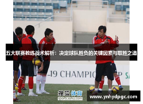 五大联赛教练战术解析：决定球队胜负的关键因素与取胜之道